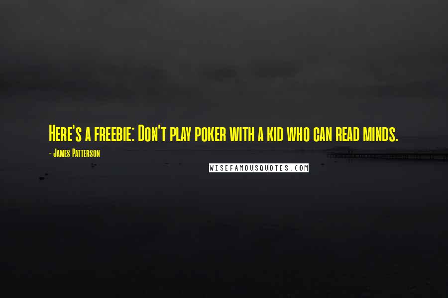 James Patterson Quotes: Here's a freebie: Don't play poker with a kid who can read minds.