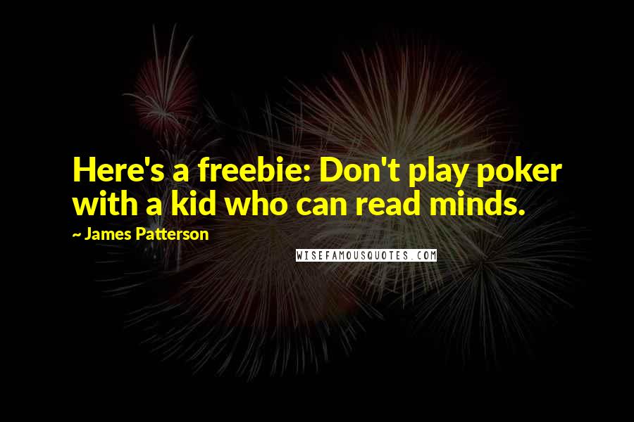 James Patterson Quotes: Here's a freebie: Don't play poker with a kid who can read minds.