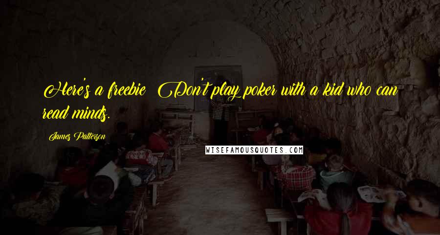 James Patterson Quotes: Here's a freebie: Don't play poker with a kid who can read minds.