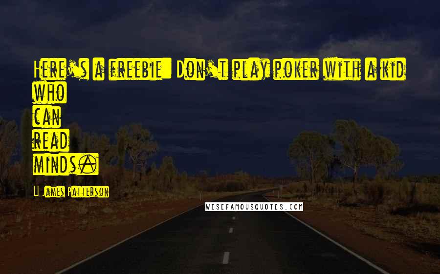 James Patterson Quotes: Here's a freebie: Don't play poker with a kid who can read minds.