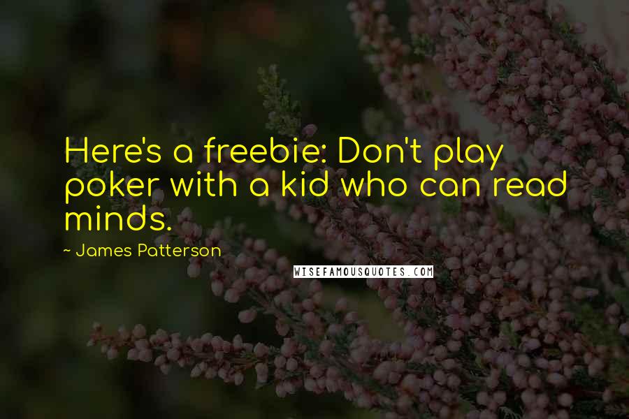 James Patterson Quotes: Here's a freebie: Don't play poker with a kid who can read minds.