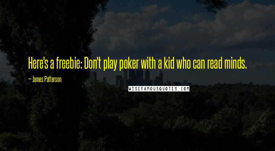 James Patterson Quotes: Here's a freebie: Don't play poker with a kid who can read minds.