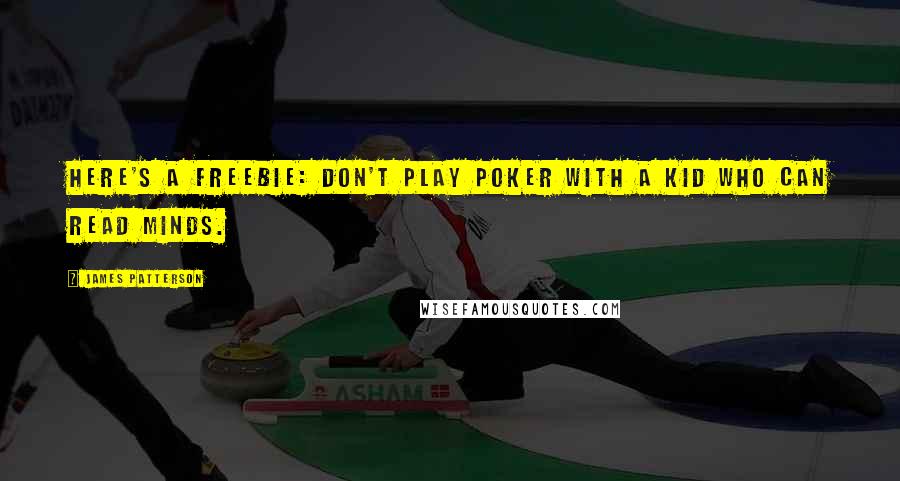 James Patterson Quotes: Here's a freebie: Don't play poker with a kid who can read minds.