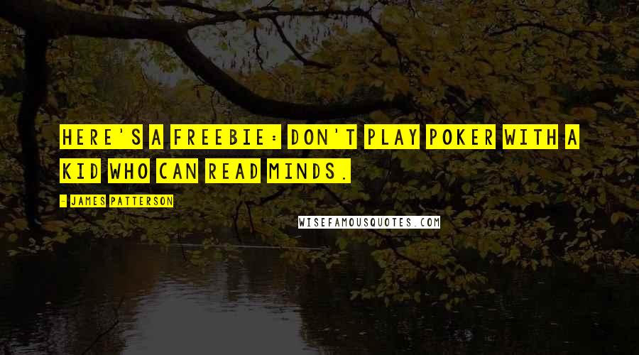 James Patterson Quotes: Here's a freebie: Don't play poker with a kid who can read minds.