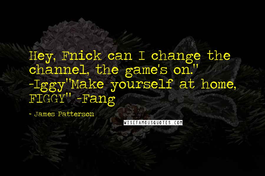 James Patterson Quotes: Hey, Fnick can I change the channel, the game's on." -Iggy"Make yourself at home, FIGGY" -Fang