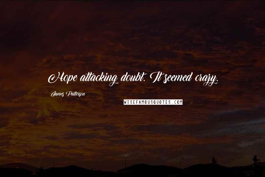 James Patterson Quotes: Hope attacking doubt. It seemed crazy.