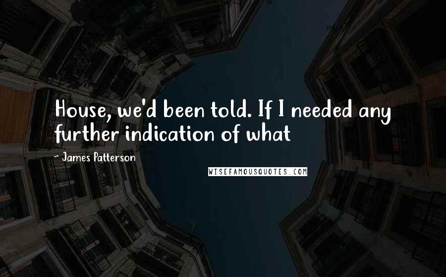 James Patterson Quotes: House, we'd been told. If I needed any further indication of what