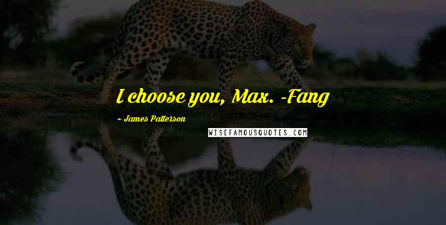 James Patterson Quotes: I choose you, Max. -Fang