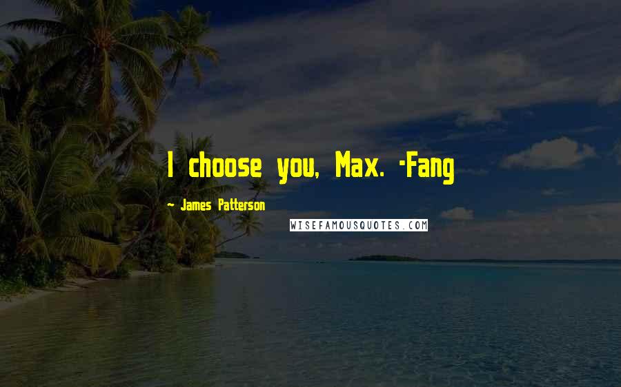 James Patterson Quotes: I choose you, Max. -Fang