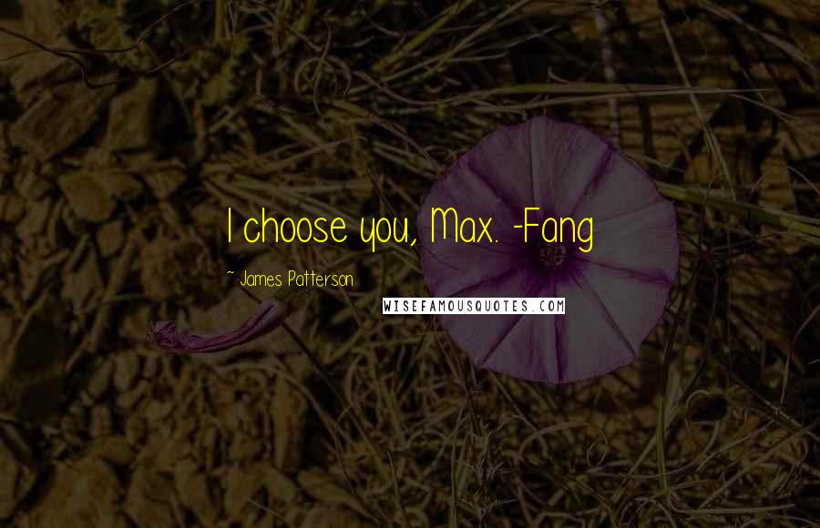 James Patterson Quotes: I choose you, Max. -Fang