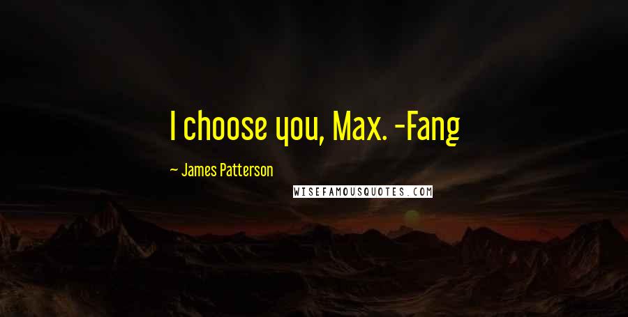 James Patterson Quotes: I choose you, Max. -Fang