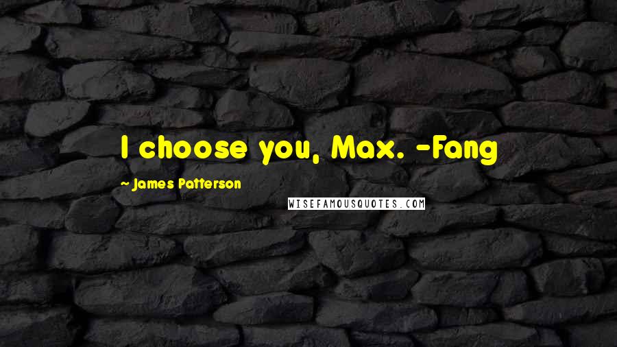 James Patterson Quotes: I choose you, Max. -Fang