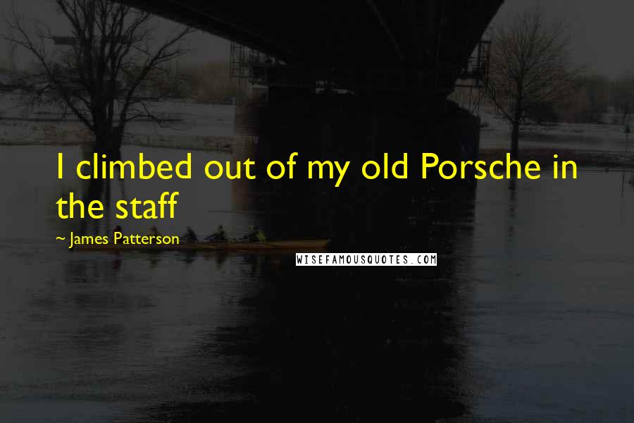 James Patterson Quotes: I climbed out of my old Porsche in the staff