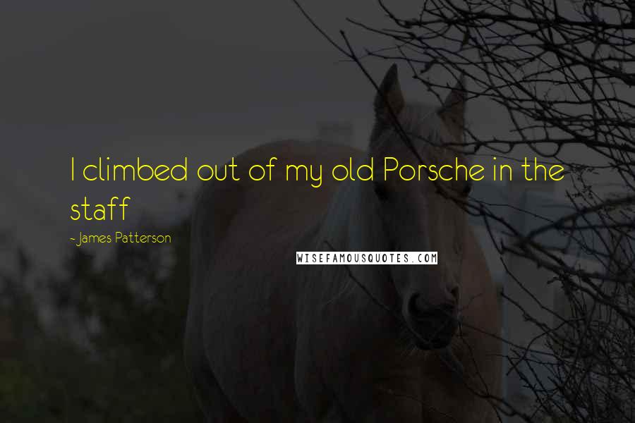 James Patterson Quotes: I climbed out of my old Porsche in the staff