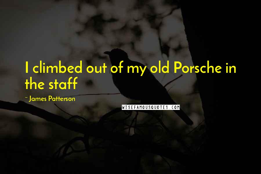James Patterson Quotes: I climbed out of my old Porsche in the staff