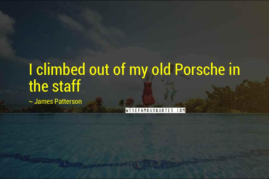 James Patterson Quotes: I climbed out of my old Porsche in the staff