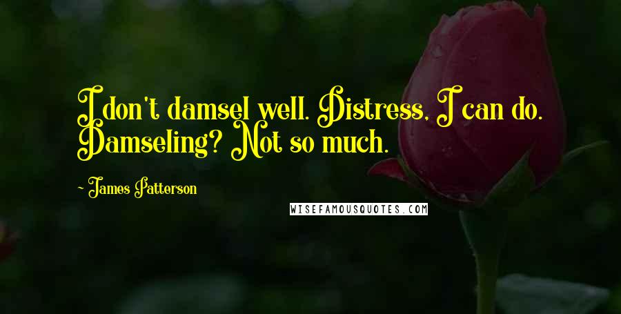 James Patterson Quotes: I don't damsel well. Distress, I can do. Damseling? Not so much.