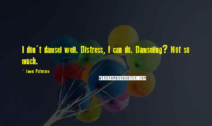 James Patterson Quotes: I don't damsel well. Distress, I can do. Damseling? Not so much.