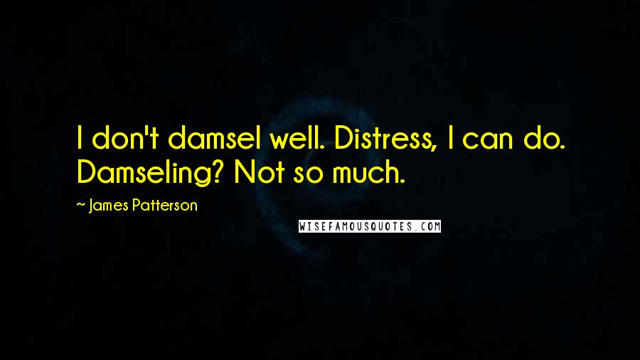 James Patterson Quotes: I don't damsel well. Distress, I can do. Damseling? Not so much.