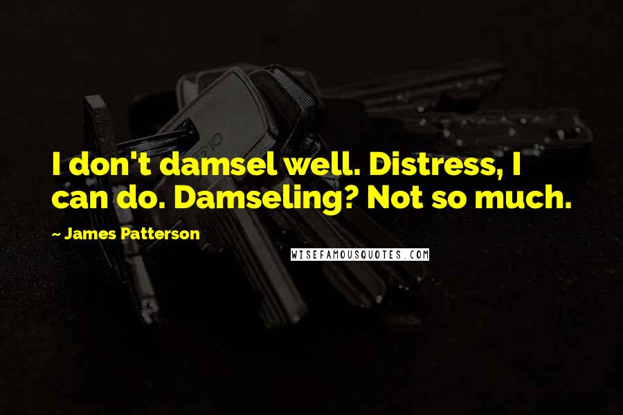 James Patterson Quotes: I don't damsel well. Distress, I can do. Damseling? Not so much.