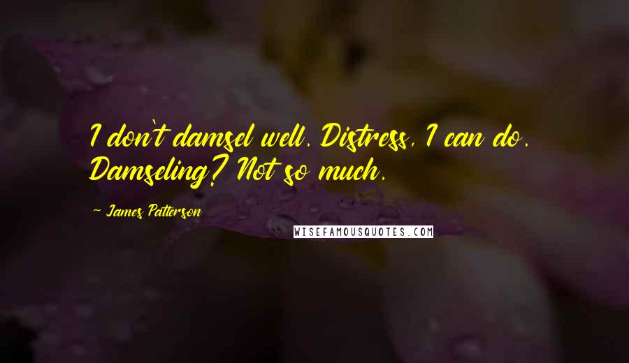 James Patterson Quotes: I don't damsel well. Distress, I can do. Damseling? Not so much.