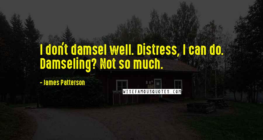 James Patterson Quotes: I don't damsel well. Distress, I can do. Damseling? Not so much.