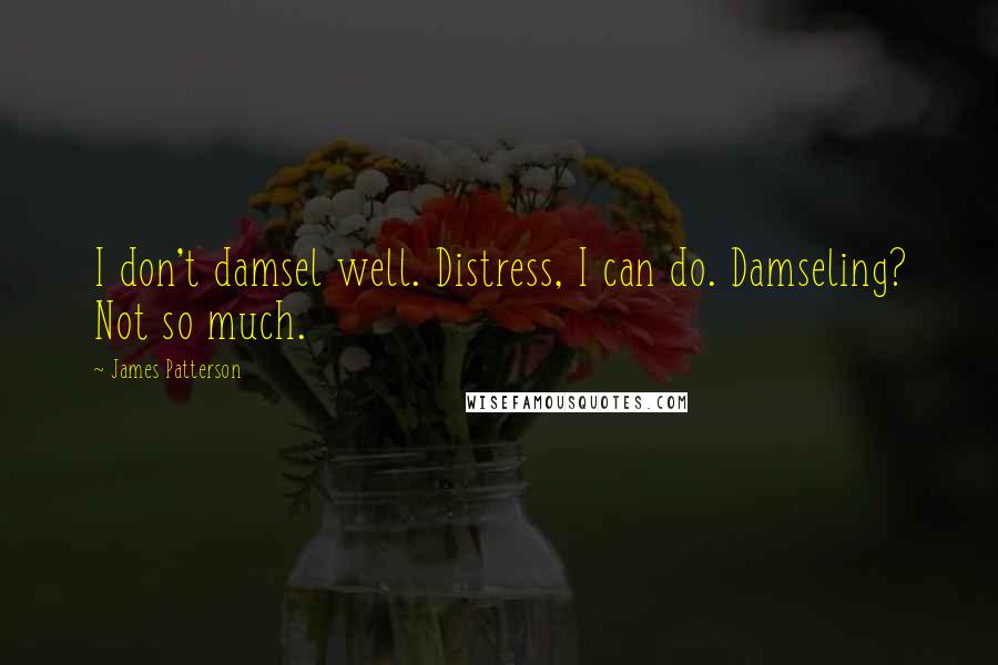 James Patterson Quotes: I don't damsel well. Distress, I can do. Damseling? Not so much.