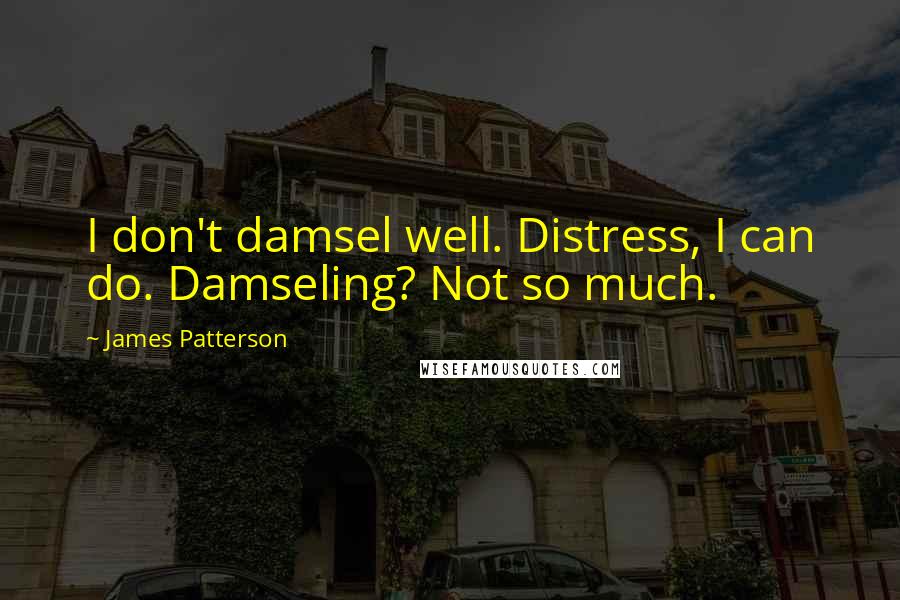 James Patterson Quotes: I don't damsel well. Distress, I can do. Damseling? Not so much.