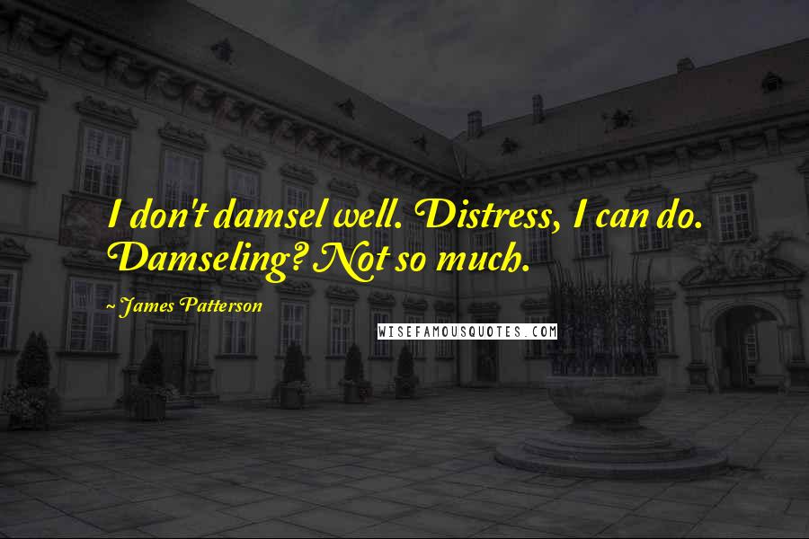 James Patterson Quotes: I don't damsel well. Distress, I can do. Damseling? Not so much.