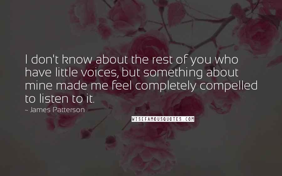 James Patterson Quotes: I don't know about the rest of you who have little voices, but something about mine made me feel completely compelled to listen to it.