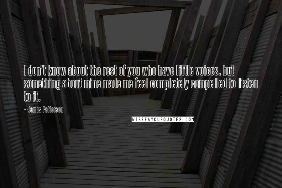 James Patterson Quotes: I don't know about the rest of you who have little voices, but something about mine made me feel completely compelled to listen to it.