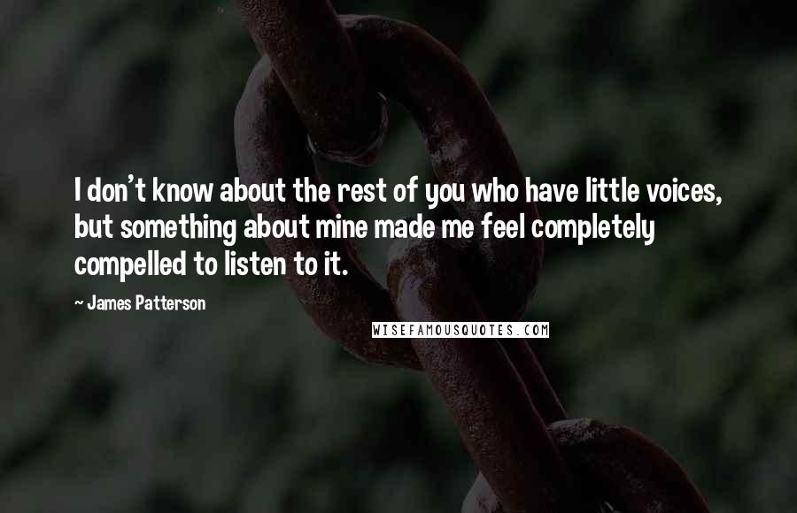 James Patterson Quotes: I don't know about the rest of you who have little voices, but something about mine made me feel completely compelled to listen to it.