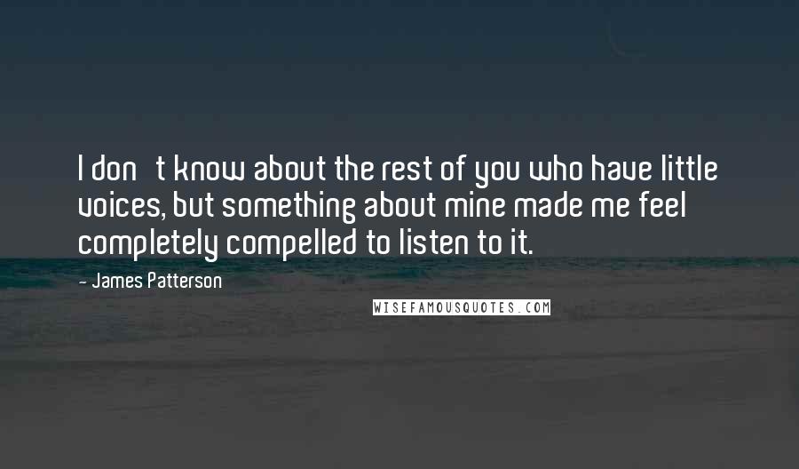 James Patterson Quotes: I don't know about the rest of you who have little voices, but something about mine made me feel completely compelled to listen to it.