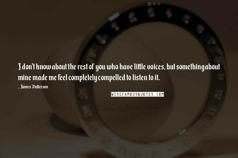 James Patterson Quotes: I don't know about the rest of you who have little voices, but something about mine made me feel completely compelled to listen to it.