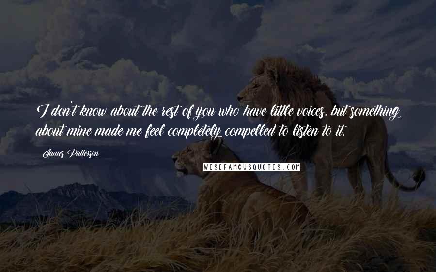 James Patterson Quotes: I don't know about the rest of you who have little voices, but something about mine made me feel completely compelled to listen to it.