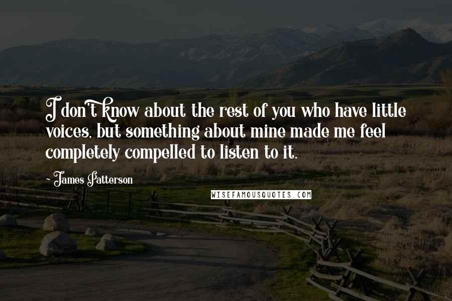 James Patterson Quotes: I don't know about the rest of you who have little voices, but something about mine made me feel completely compelled to listen to it.