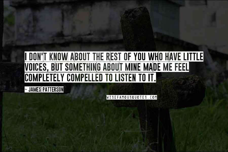 James Patterson Quotes: I don't know about the rest of you who have little voices, but something about mine made me feel completely compelled to listen to it.