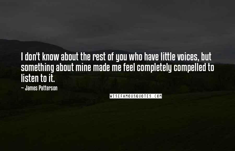 James Patterson Quotes: I don't know about the rest of you who have little voices, but something about mine made me feel completely compelled to listen to it.