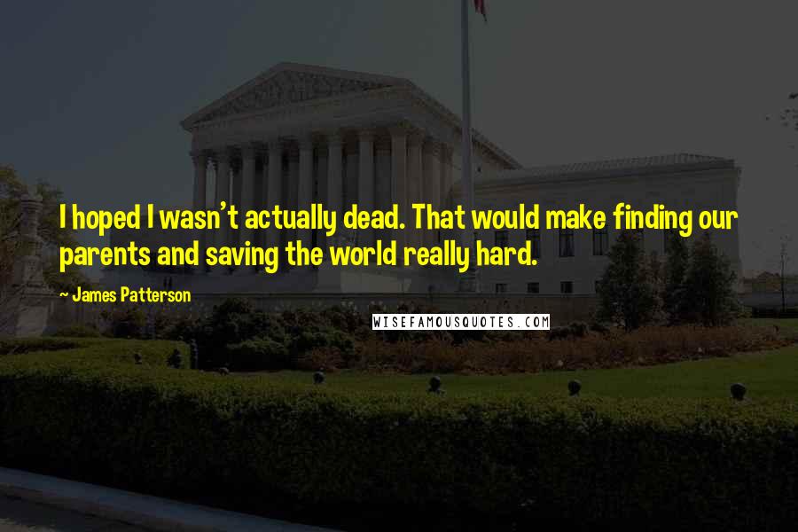 James Patterson Quotes: I hoped I wasn't actually dead. That would make finding our parents and saving the world really hard.