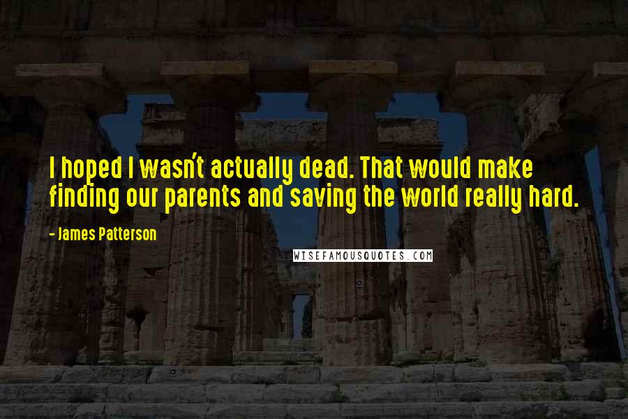 James Patterson Quotes: I hoped I wasn't actually dead. That would make finding our parents and saving the world really hard.