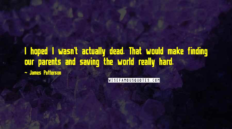 James Patterson Quotes: I hoped I wasn't actually dead. That would make finding our parents and saving the world really hard.