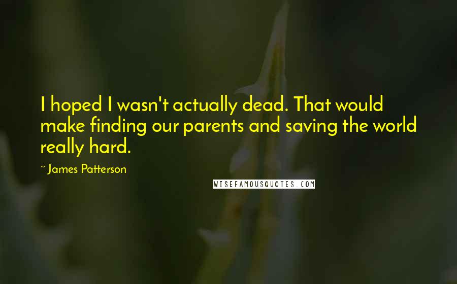 James Patterson Quotes: I hoped I wasn't actually dead. That would make finding our parents and saving the world really hard.