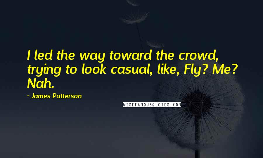 James Patterson Quotes: I led the way toward the crowd, trying to look casual, like, Fly? Me? Nah.