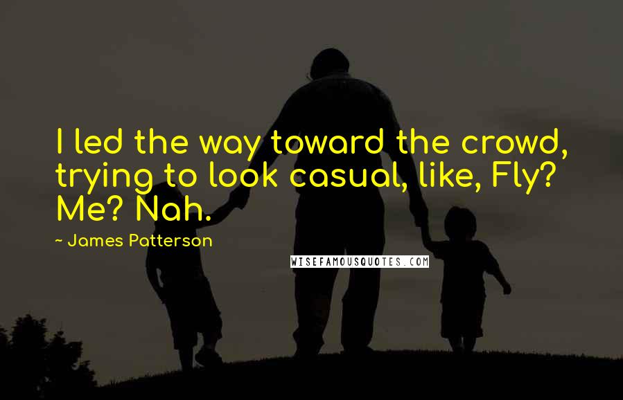 James Patterson Quotes: I led the way toward the crowd, trying to look casual, like, Fly? Me? Nah.