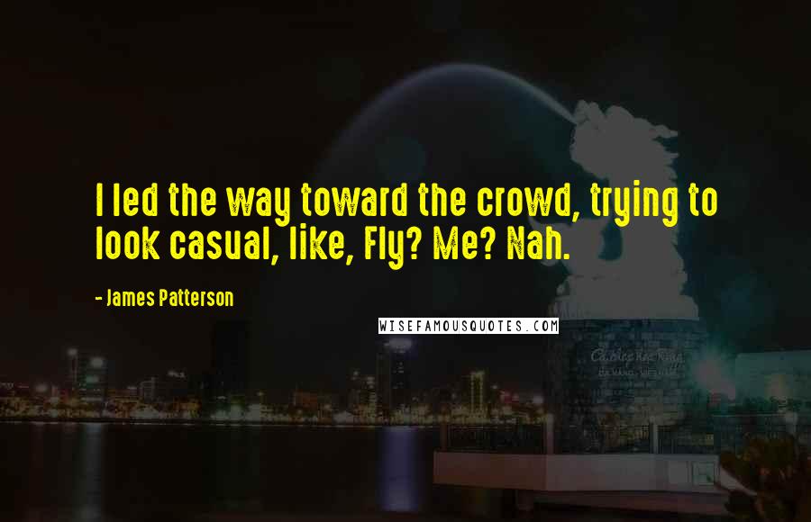 James Patterson Quotes: I led the way toward the crowd, trying to look casual, like, Fly? Me? Nah.