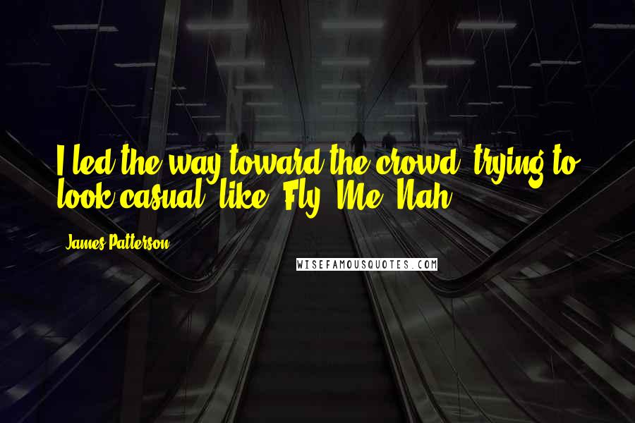 James Patterson Quotes: I led the way toward the crowd, trying to look casual, like, Fly? Me? Nah.