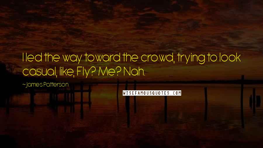 James Patterson Quotes: I led the way toward the crowd, trying to look casual, like, Fly? Me? Nah.