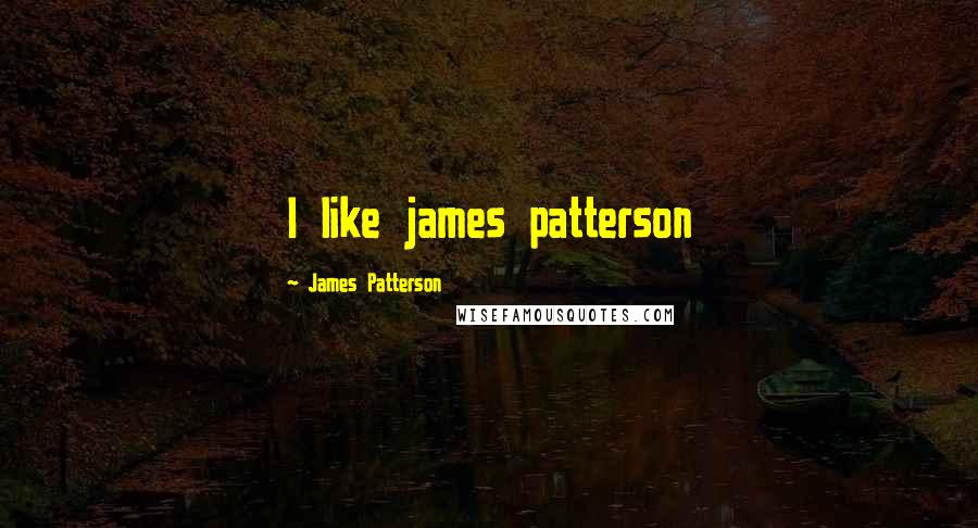 James Patterson Quotes: I like james patterson