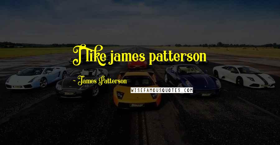 James Patterson Quotes: I like james patterson