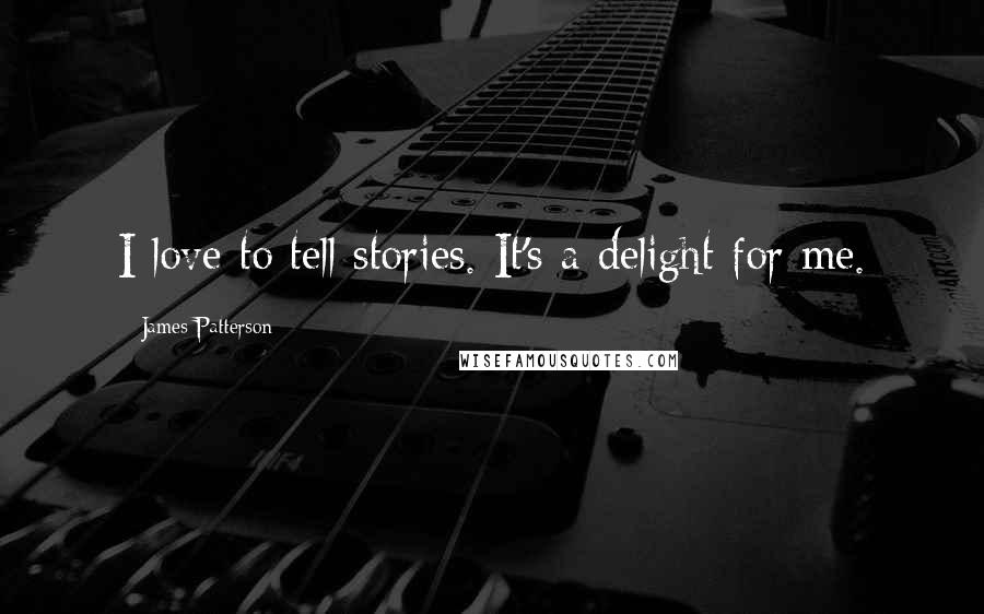 James Patterson Quotes: I love to tell stories. It's a delight for me.